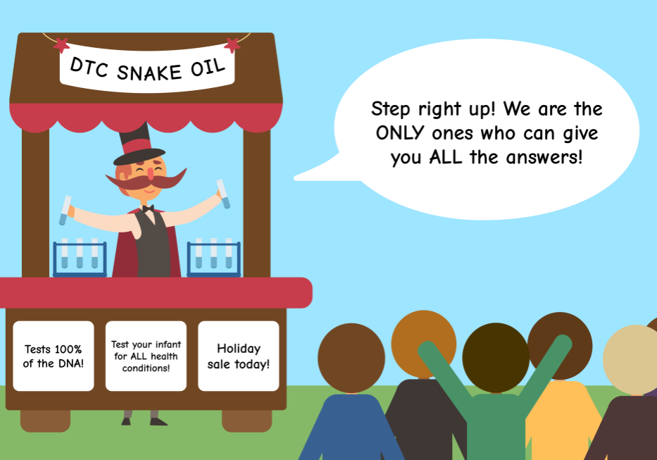 Image description: cartoon of an individual with a large mustache, a top hat, and cape standing behind a brown and red booth holding test tubes in front of a crowd of stick fingers. The booth has a banner reading "DTC snake oil" at the top and signs that read "Tests 100% of the DNA!", "Test your infant for ALL health conditions!," and "Holiday sale today!" A white speech bubble reads "Step right up! We are the ONLY ones who can give you ALL the answers!"